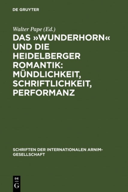 Das »Wunderhorn« Und Die Heidelberger Romantik: Mundlichkeit, Schriftlichkeit, Performanz