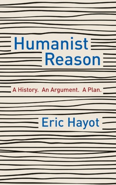 Humanist Reason – A History. An Argument. A Plan