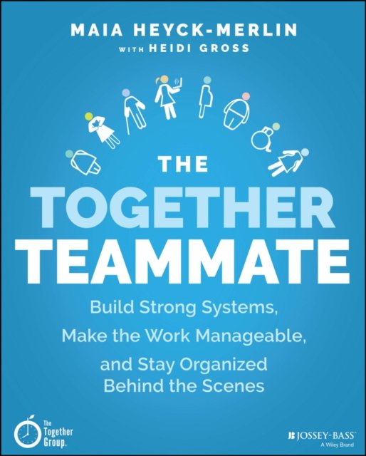 The Together Teammate – Build Strong Systems, Make  the Work Manageable, and Stay Organized Behind the Scenes