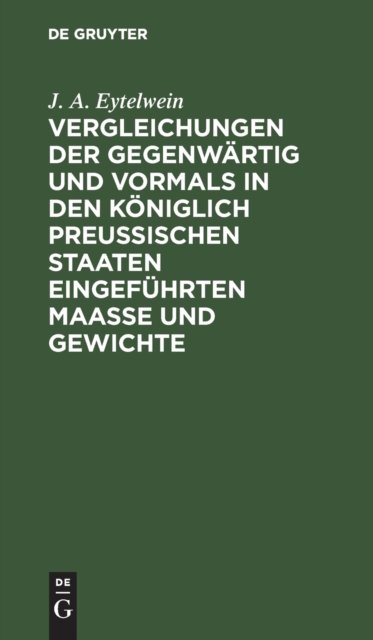 Vergleichungen Der Gegenwartig Und Vormals in Den Koniglich Preußischen Staaten Eingefuhrten Maaße Und Gewichte