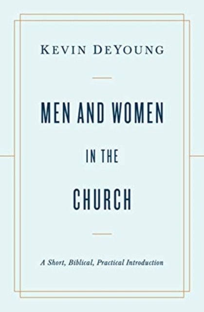 Men and Women in the Church – A Short, Biblical, Practical Introduction