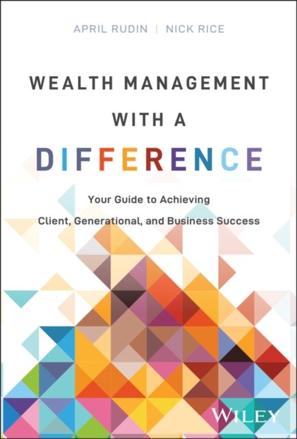 Wealth Management With a Difference: Your Guide to  Achieving Client, Generational, and Business Succ ess