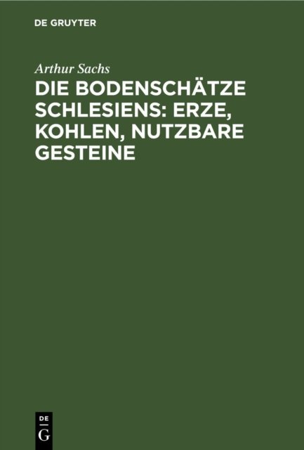 Die Bodenschatze Schlesiens: Erze, Kohlen, Nutzbare Gesteine