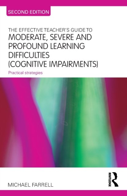 The Effective Teachers Guide to Moderate, Severe and Profound Learning Difficulties - Cognitive Impairments