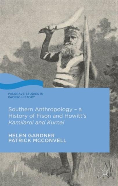 Southern Anthropology - a History of Fison and Howitt''s Kamilaroi and Kurnai