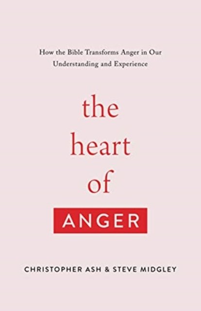 The Heart of Anger – How the Bible Transforms Anger in Our Understanding and Experience