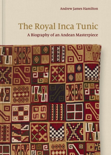 The Royal Inca Tunic – A Biography of an Andean Masterpiece