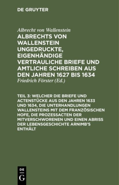 ... Welcher Die Briefe Und Actenstucke Aus Den Jahren 1633 Und 1634, Die Unterhandlungen Wallensteins Mit Dem Franzosischen Hofe, Die Prozeßacten Der Mitverschworenen Und Einen Abriß Der Lebensgeschichte Arnimb's Enthalt