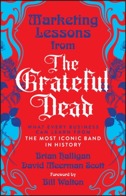 Marketing Lessons from the Grateful Dead: What Eve ry Business Can Learn from the Most Iconic Band in  History