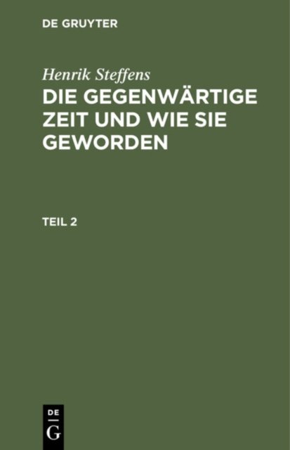 Henrik Steffens: Die Gegenwartige Zeit Und Wie Sie Geworden. Teil 2