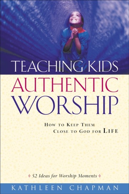 Teaching Kids Authentic Worship – How to Keep Them Close to God for Life