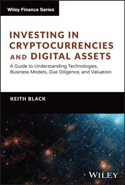 Investing in Cryptocurrencies and Digital Assets –  A Guide to Understanding Technologies, Business Models, Due Diligence, and Valuation