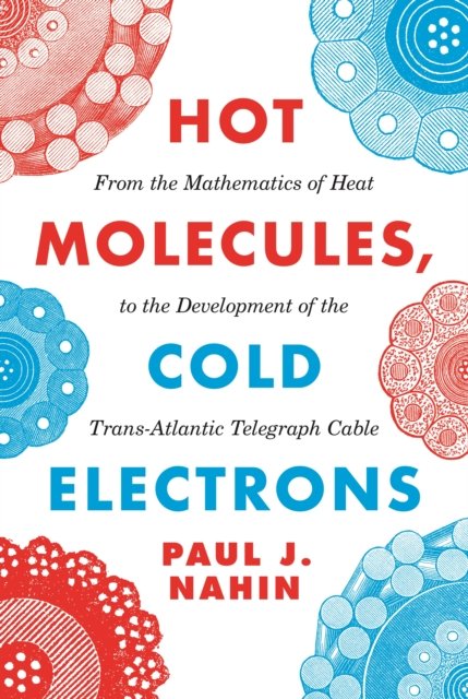 Hot Molecules, Cold Electrons – From the Mathematics of Heat to the Development of the Trans–Atlantic Telegraph Cable