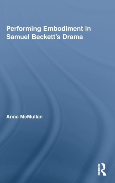 Performing Embodiment in Samuel Beckett''s Drama