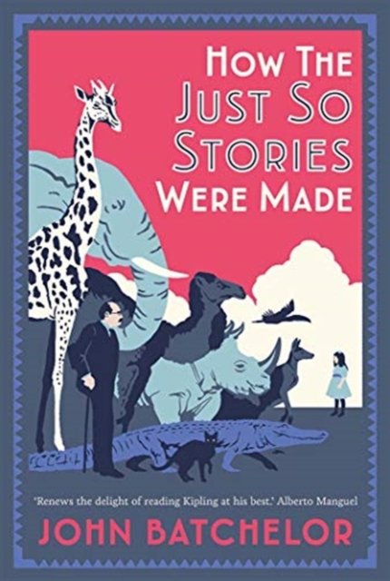 How the Just So Stories Were Made – The Brilliance and Tragedy Behind Kipling's Celebrated Tales for Little Children