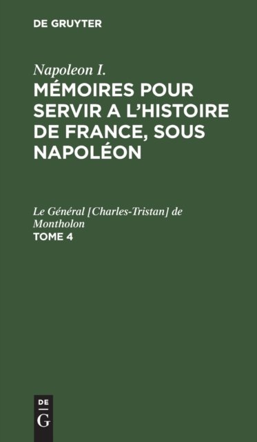 Napoleon I.: Memoires Pour Servir a l'Histoire de France, Sous Napoleon. Tome 4