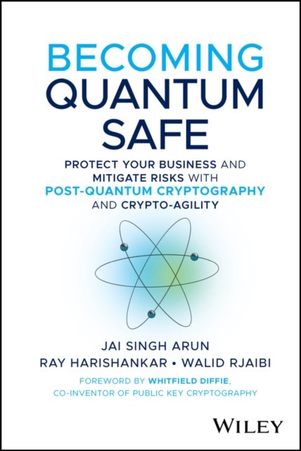 Becoming Quantum Safe: Protect Your Business and M itigate Risks with Post–Quantum Cryptography and C rypto–Agility