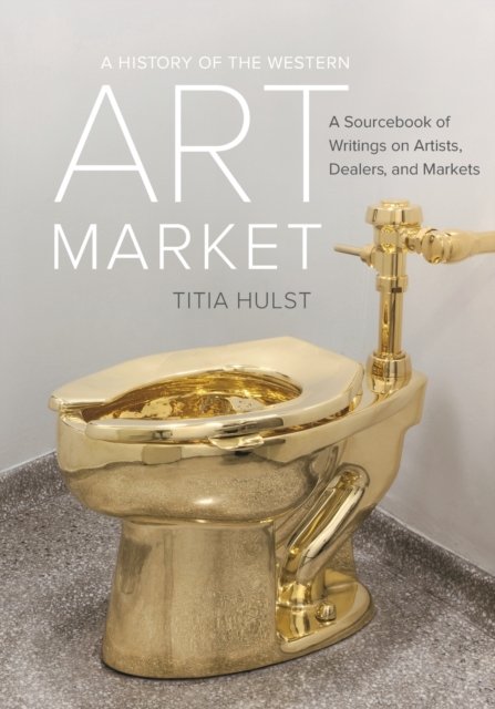 A History of the Western Art Market – A Sourcebook of Writings on Artists, Dealers, and Markets