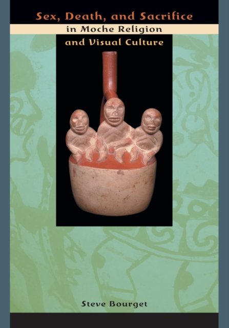 Sex, Death, and Sacrifice in Moche Religion and Visual Culture