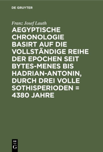 Aegyptische Chronologie Basirt Auf Die Vollständige Reihe Der Epochen Seit Bytes-menes Bis Hadrian-antonin, Durch Drei Volle Sothisperioden = 4380 Jahre