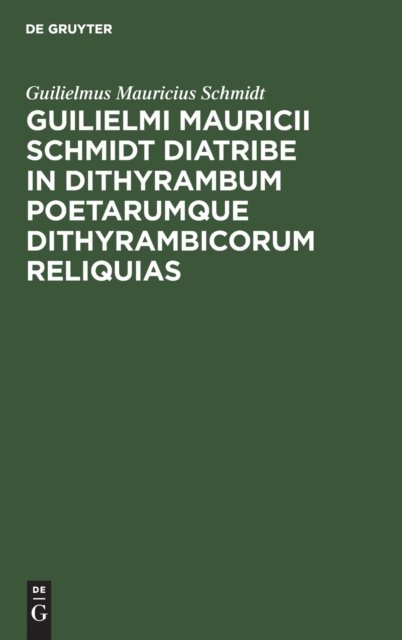 Guilielmi Mauricii Schmidt Diatribe in Dithyrambum Poetarumque Dithyrambicorum Reliquias