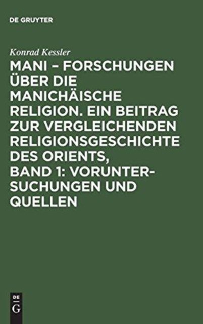 Mani – Forschungen uber die manichaische Religion. Ein Beitrag zur vergleichenden Religionsgeschichte des Orients, Band 1: Voruntersuchungen und Quellen