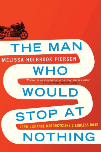 The Man Who Would Stop at Nothing – Long–Distance Motorcycling's Endless Road