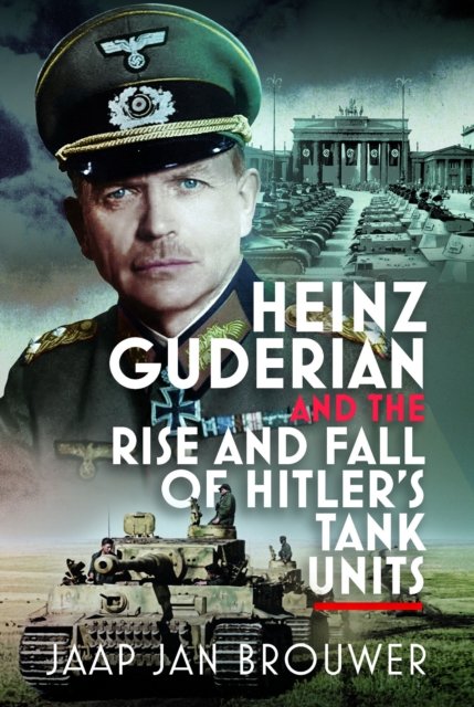 Heinz Guderian and the Rise and Fall of Hitler’s Tank Units