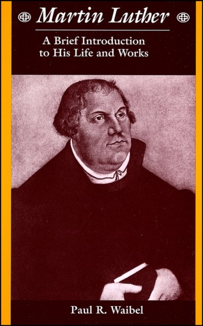 Martin Luther – A Brief Introduction to His Life and Works
