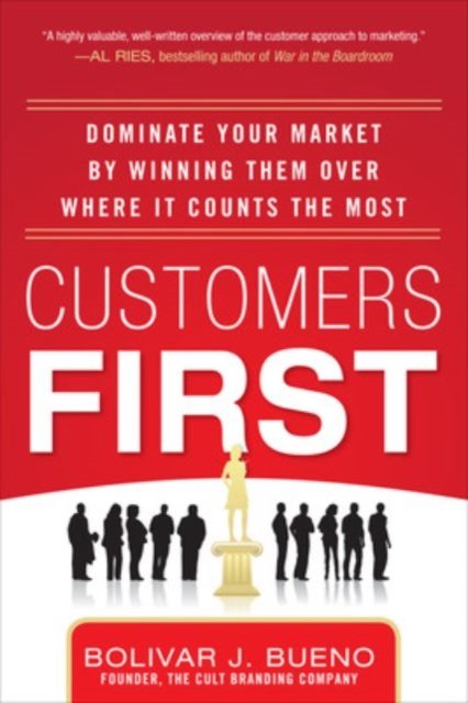 Customers First:  Dominate Your Market by Winning Them Over Where It Counts the Most