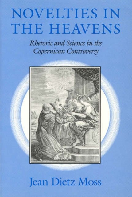 Novelties in the Heavens – Rhetoric and Science in the Copernican Controversy