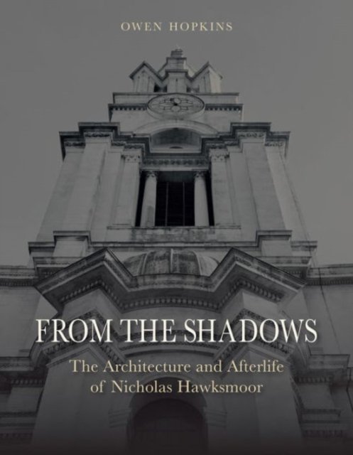 From the Shadows – The Architecture and Afterlife of Nicholas Hawksmoor