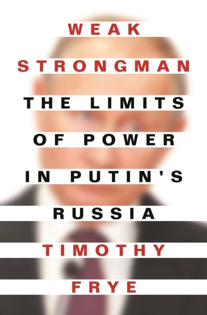 Weak Strongman – The Limits of Power in Putin's Russia