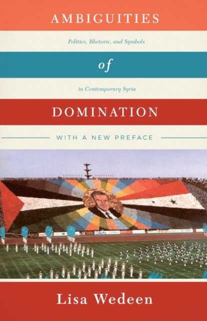 Ambiguities of Domination – Politics, Rhetoric, and Symbols in Contemporary Syria