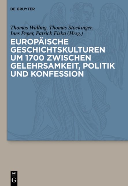 Europaische Geschichtskulturen Um 1700 Zwischen Gelehrsamkeit, Politik Und Konfession