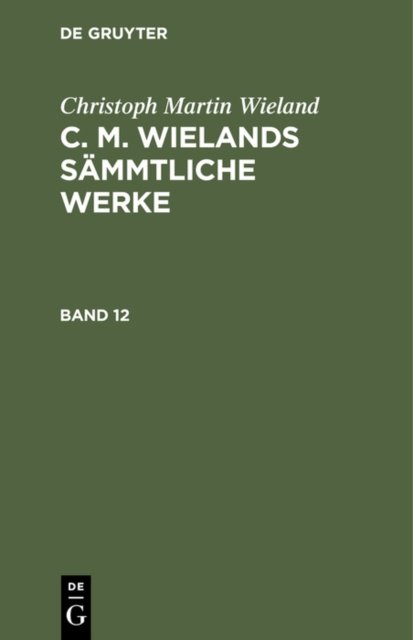 Christoph Martin Wieland: C. M. Wielands Sammtliche Werke. Band 12