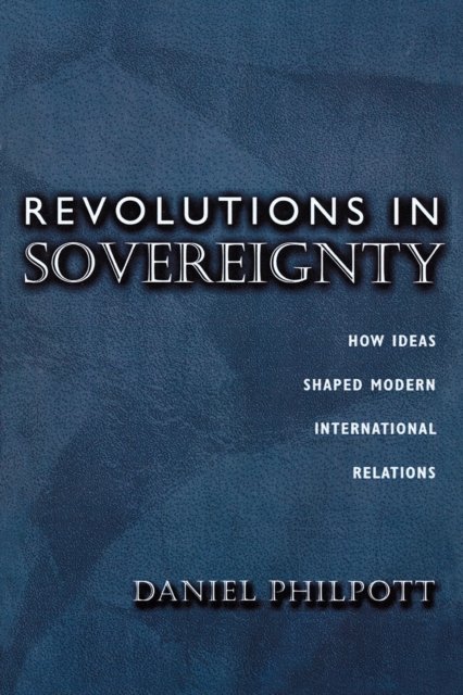 Revolutions in Sovereignty – How Ideas Shaped Modern International Relations