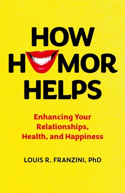 How Humor Helps – Enhancing Your Relationships, Health, and Happiness