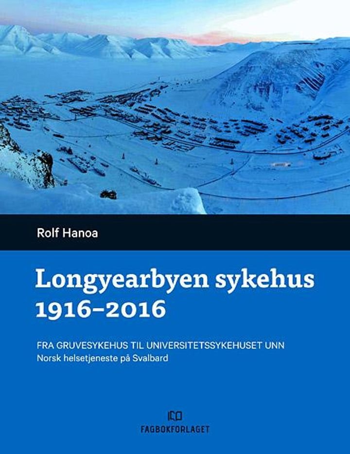 Longyearbyen sykehus 1916-2016 - fra gruvesykehus til Universitetssykehuset UNN : norsk helsetjeneste på Svalbard