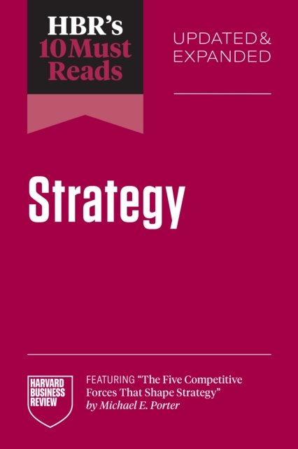 HBR's 10 Must Reads on Strategy, Updated and Expanded (featuring "The Five Competitive Forces That Shape Strategy" by Michael E. Porter)