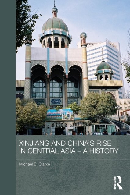 Xinjiang and China''s Rise in Central Asia - A History