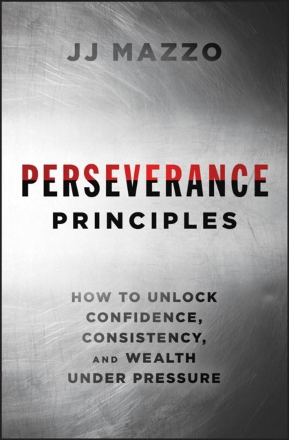 Perseverance Principles: How to Unlock Confidence,  Consistency, and Wealth Under Pressure