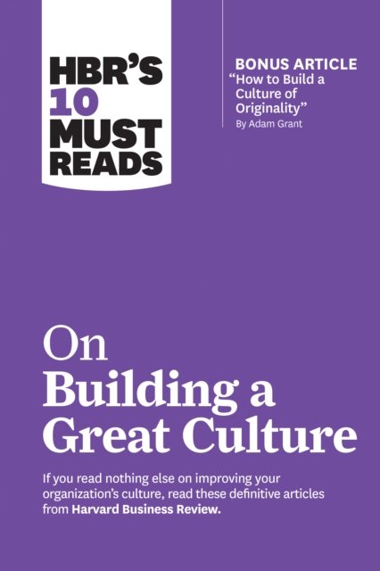 HBR''s 10 Must Reads on Building a Great Culture (with bonus article "How to Build a Culture of Originality" by Adam Grant)
