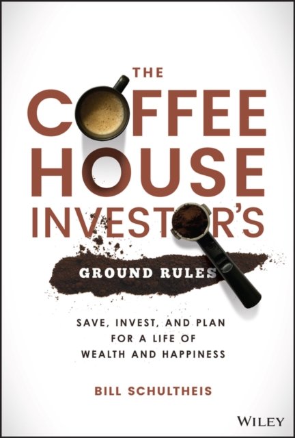 The Coffeehouse Investor's Ground Rules – Save, Invest, and Plan for a Life of Wealth and Happiness