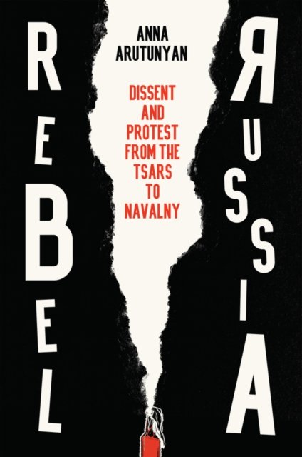Rebel Russia – Dissent and Protest from the Tsars to Navalny