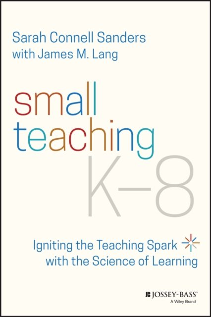 Small Teaching K–8 – Igniting the Teaching Spark with the Science of Learning