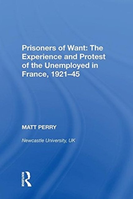 Prisoners of Want: The Experience and Protest of the Unemployed in France, 1921-45