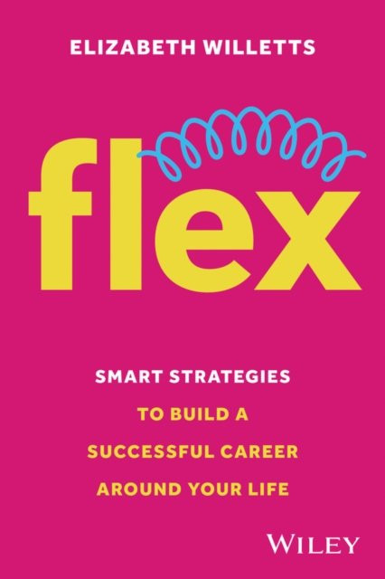Flex – Smart Strategies to Build a Successful Care er Around Your Life