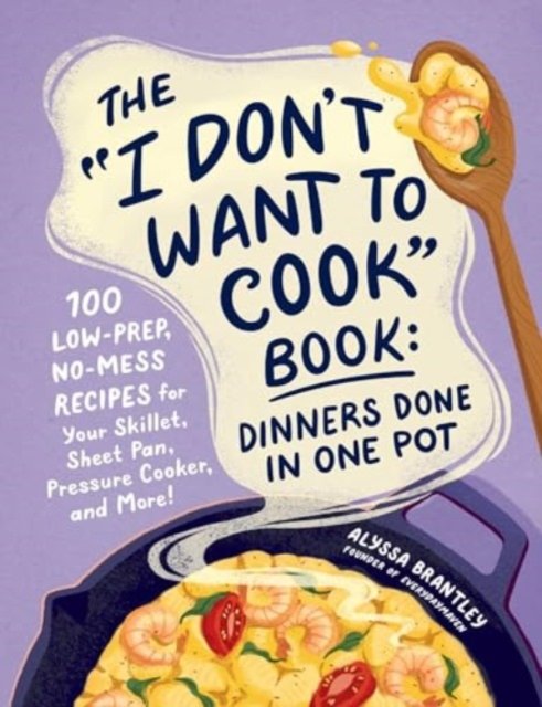 The "I Don''t Want to Cook" Book: Dinners Done in One Pot