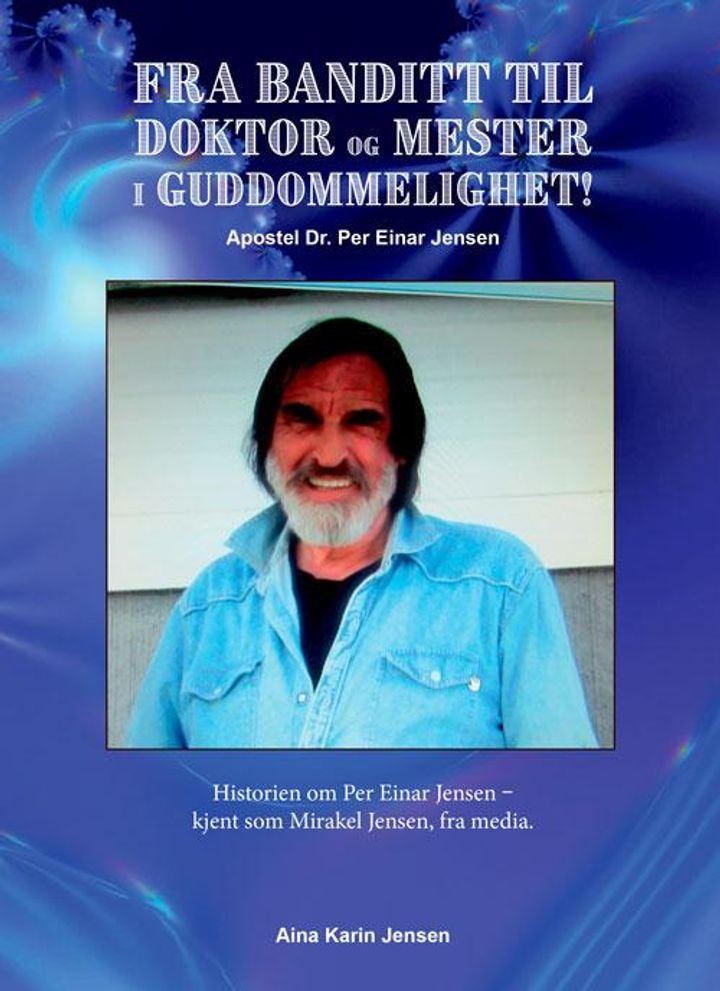 Fra banditt til doktor og mester i guddommelighet! - apostel dr. Per Einar Jensen : historien om Per Einar Jensen - kjent som Mirakel Jensen, fra media